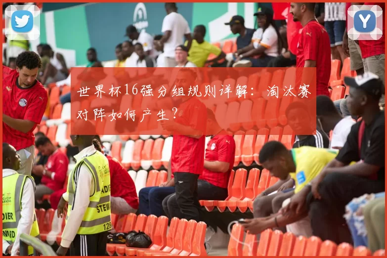 世界杯16强分组规则详解：淘汰赛对阵如何产生？