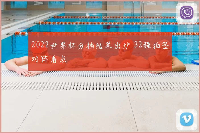 2022世界杯分档结果出炉 32强抽签对阵看点