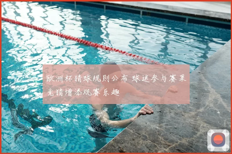 欧洲杯猜球规则公布 球迷参与赛果竞猜增添观赛乐趣
