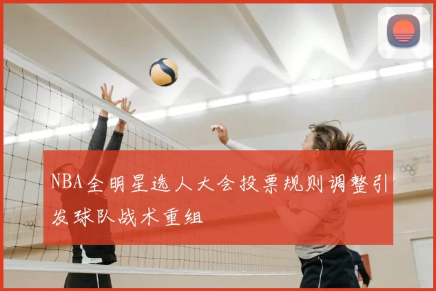 NBA全明星选人大会投票规则调整引发球队战术重组