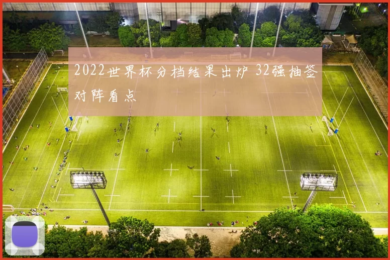 2022世界杯分档结果出炉 32强抽签对阵看点