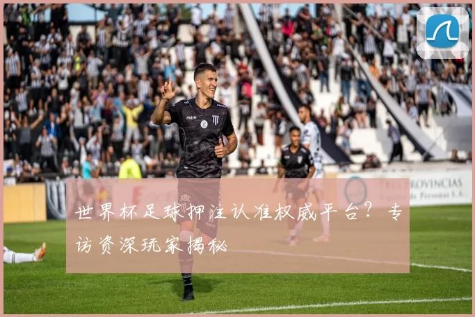世界杯足球押注认准权威平台?专访资深玩家揭秘