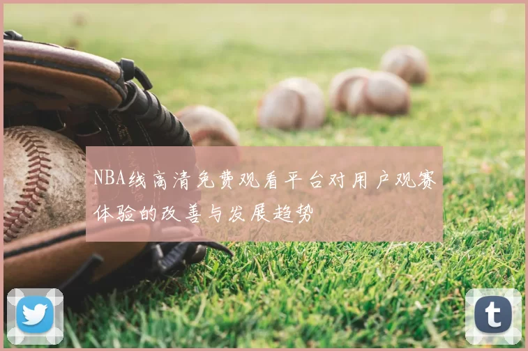 NBA线高清免费观看平台对用户观赛体验的改善与发展趋势
