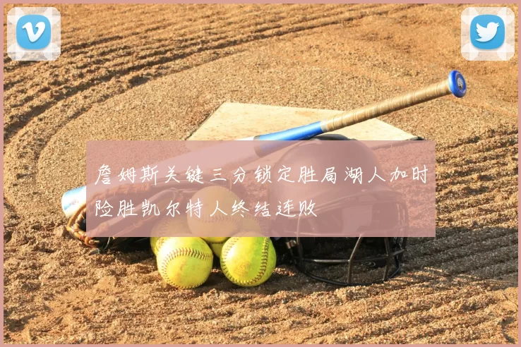 詹姆斯关键三分锁定胜局湖人加时险胜凯尔特人终结连败