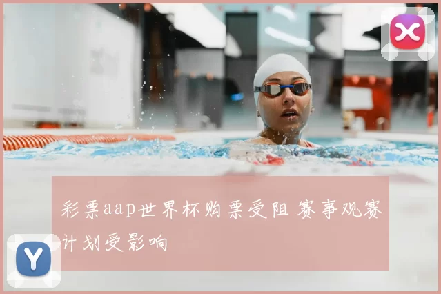 彩票aap世界杯购票受阻 赛事观赛计划受影响