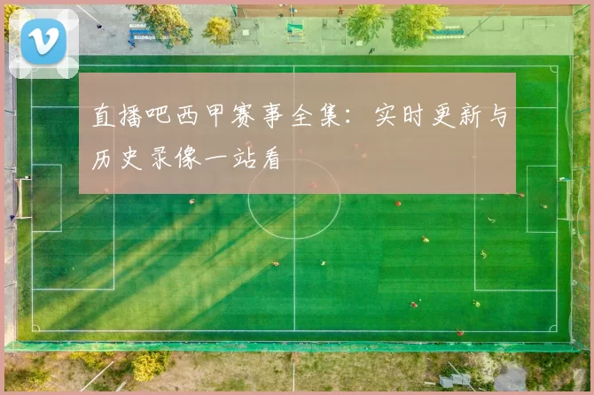 直播吧西甲赛事全集：实时更新与历史录像一站看