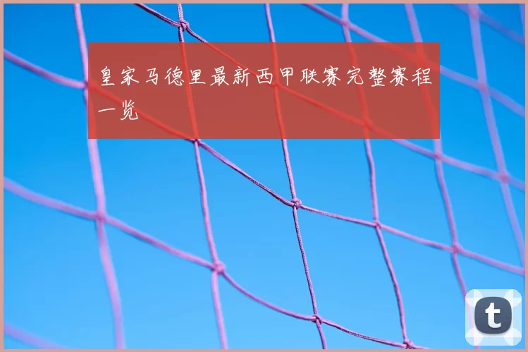 皇家马德里最新西甲联赛完整赛程一览