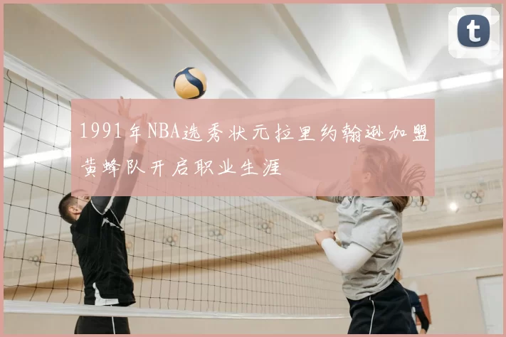 1991年NBA选秀状元拉里约翰逊加盟黄蜂队开启职业生涯