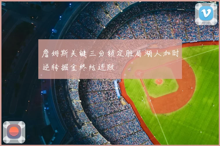 詹姆斯关键三分锁定胜局湖人加时逆转掘金终结连败