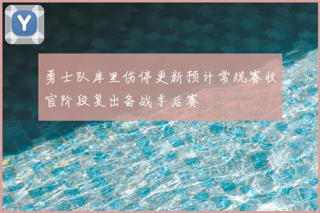 勇士队库里伤停更新预计常规赛收官阶段复出备战季后赛