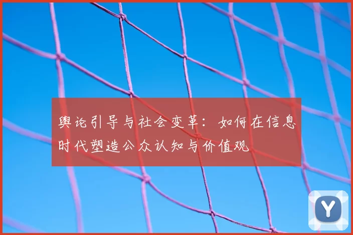 舆论引导与社会变革：如何在信息时代塑造公众认知与价值观