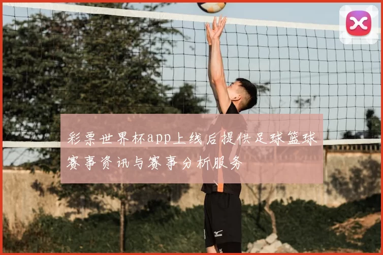 彩票世界杯app上线后提供足球篮球赛事资讯与赛事分析服务