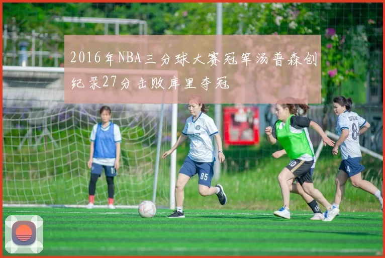 2016年NBA三分球大赛冠军汤普森创纪录27分击败库里夺冠