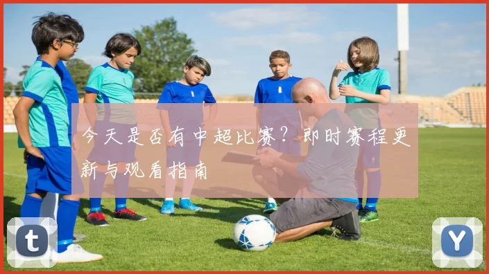 今天是否有中超比赛？即时赛程更新与观看指南