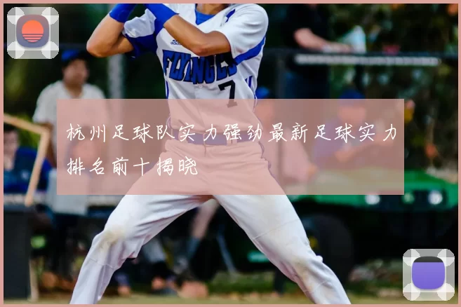 杭州足球队实力强劲最新足球实力排名前十揭晓