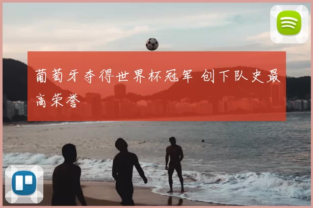 葡萄牙夺得世界杯冠军 创下队史最高荣誉