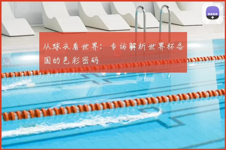 从球衣看世界:专访解析世界杯各国的色彩密码