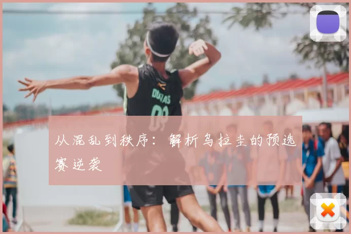 从混乱到秩序:解析乌拉圭的预选赛逆袭