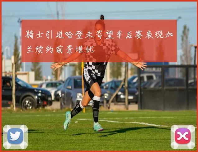 骑士引进哈登未寄望季后赛表现加兰续约前景堪忧