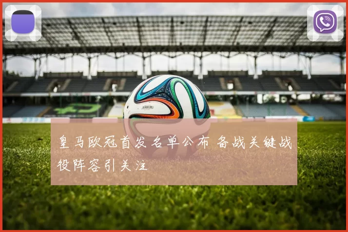 皇马欧冠首发名单公布 备战关键战役阵容引关注