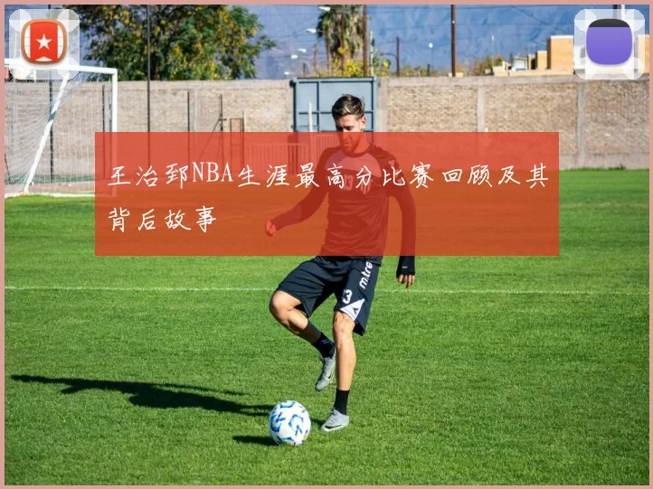 王治郅NBA生涯最高分比赛回顾及其背后故事