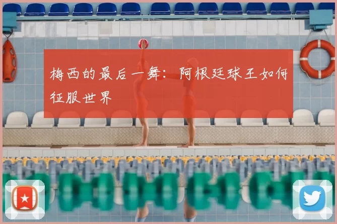 梅西的最后一舞：阿根廷球王如何征服世界
