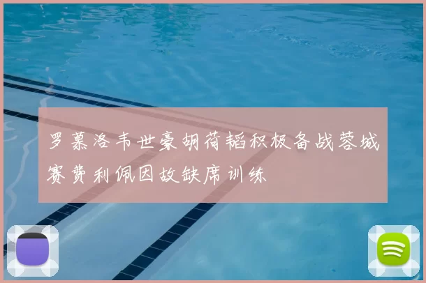 罗慕洛韦世豪胡荷韬积极备战蓉城赛费利佩因故缺席训练