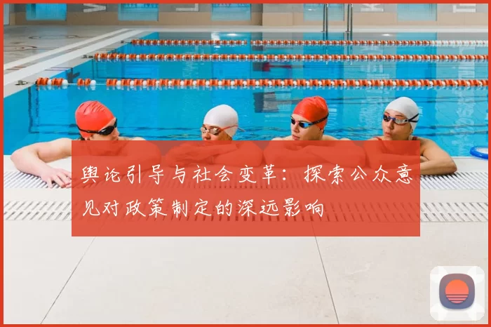 舆论引导与社会变革：探索公众意见对政策制定的深远影响