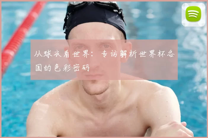 从球衣看世界:专访解析世界杯各国的色彩密码