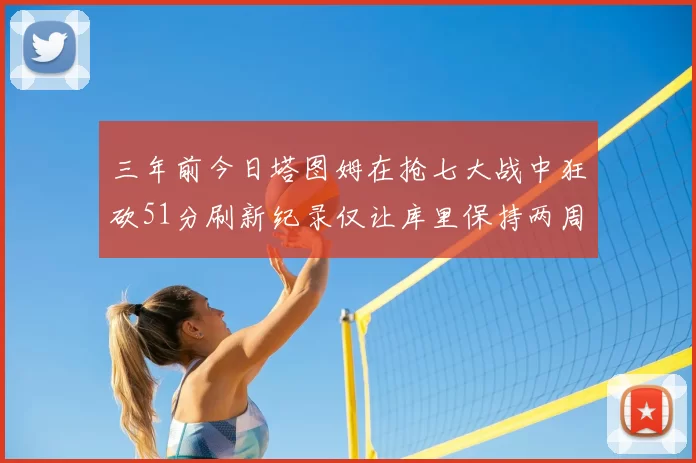三年前今日塔图姆在抢七大战中狂砍51分刷新纪录仅让库里保持两周