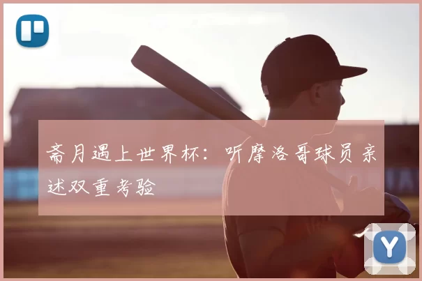 斋月遇上世界杯:听摩洛哥球员亲述双重考验