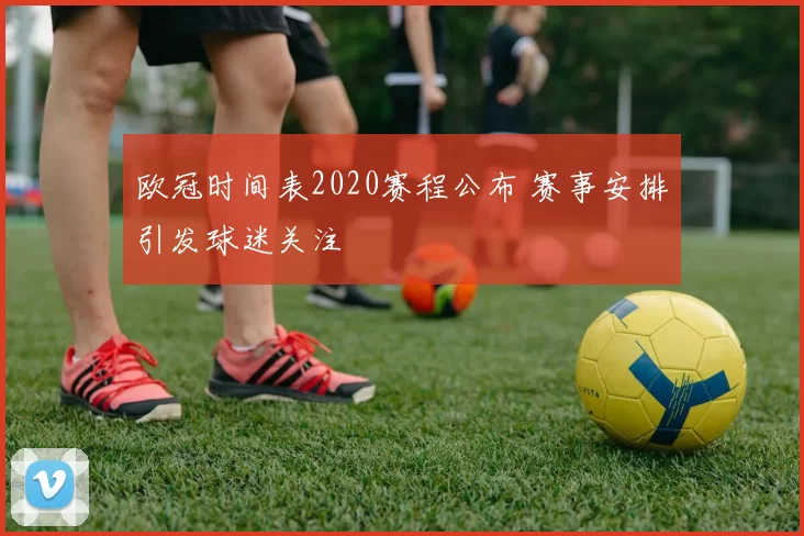 欧冠时间表2020赛程公布 赛事安排引发球迷关注
