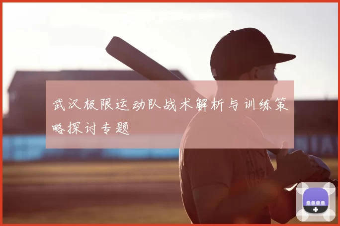 武汉极限运动队战术解析与训练策略探讨专题