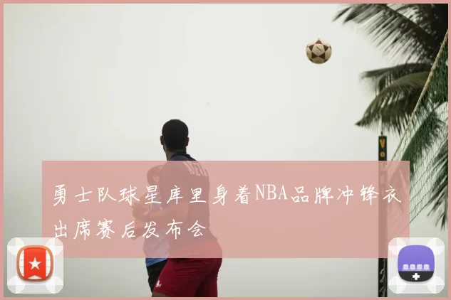 勇士队球星库里身着NBA品牌冲锋衣出席赛后发布会
