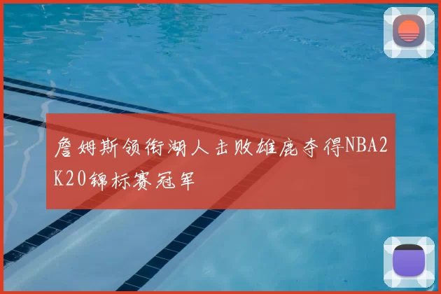 詹姆斯领衔湖人击败雄鹿夺得NBA2K20锦标赛冠军