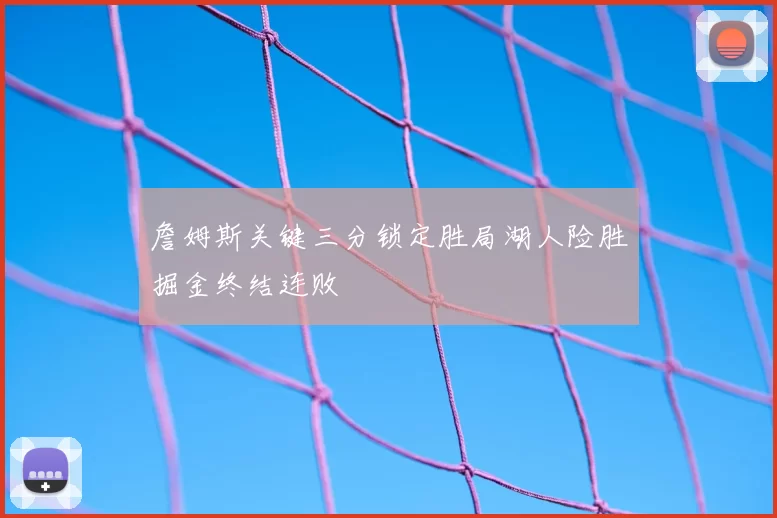 詹姆斯关键三分锁定胜局湖人险胜掘金终结连败