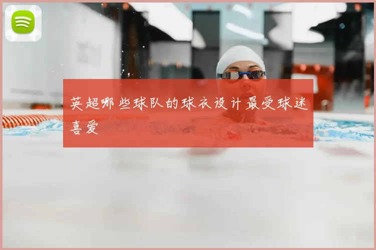 英超哪些球队的球衣设计最受球迷喜爱