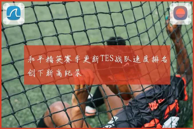 和平精英赛季更新TES战队速度排名创下新高纪录
