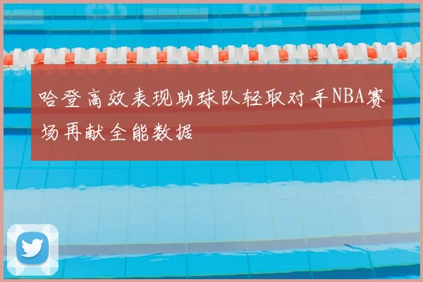 哈登高效表现助球队轻取对手NBA赛场再献全能数据