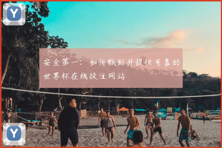 安全第一：如何甄别并提供可靠的世界杯在线投注网站
