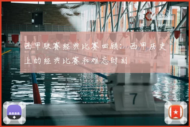 西甲联赛经典比赛回顾：西甲历史上的经典比赛和难忘时刻