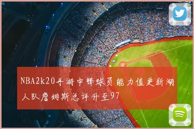 NBA2k20手游中锋球员能力值更新湖人队詹姆斯总评升至97