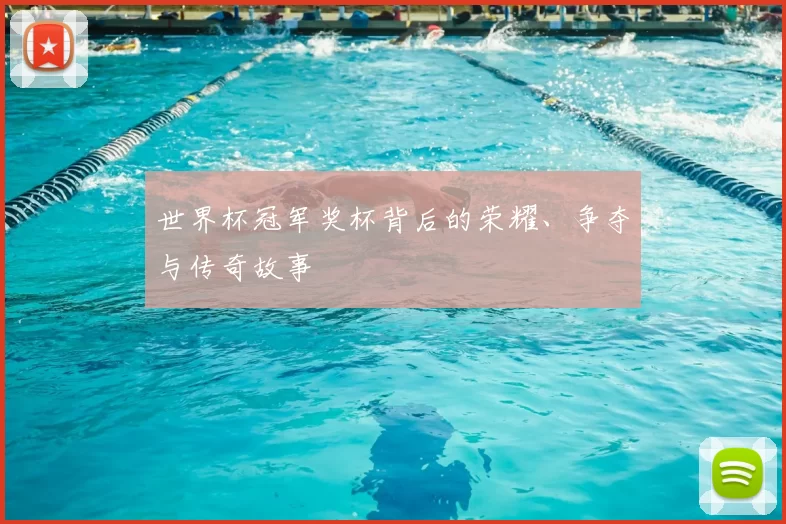 世界杯冠军奖杯背后的荣耀、争夺与传奇故事