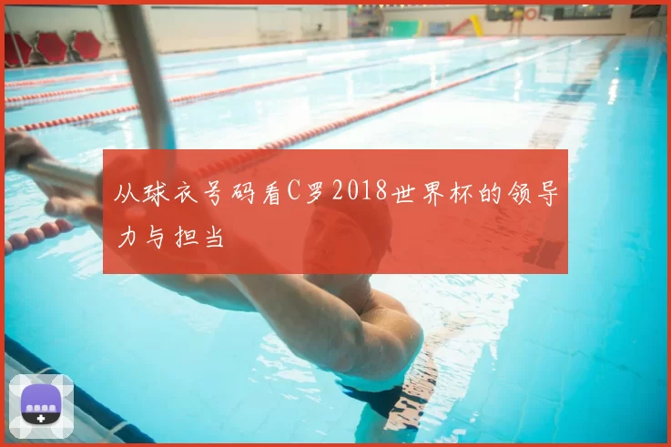 从球衣号码看C罗2018世界杯的领导力与担当