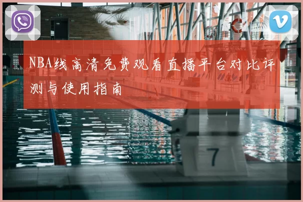 NBA线高清免费观看直播平台对比评测与使用指南