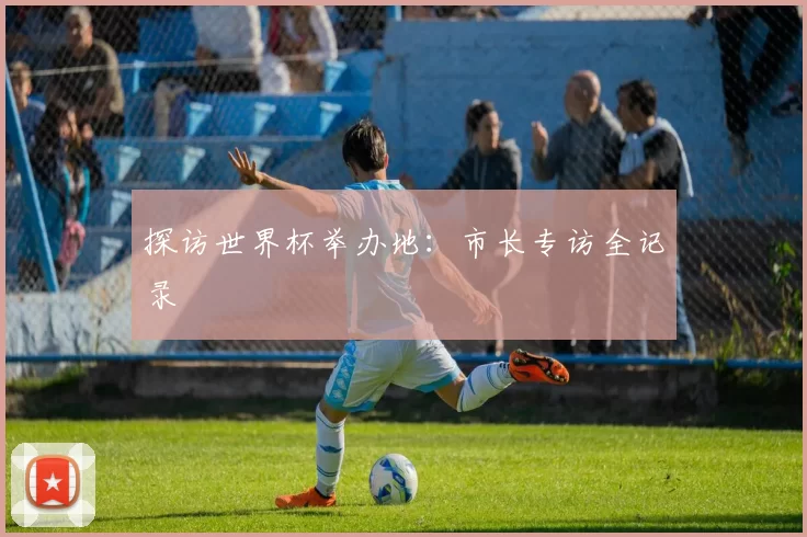 探访世界杯举办地:市长专访全记录