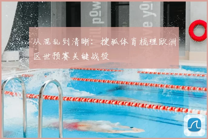 从混乱到清晰：搜狐体育梳理欧洲区世预赛关键战役