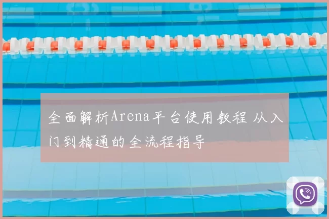 全面解析Arena平台使用教程 从入门到精通的全流程指导