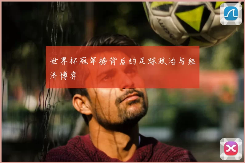 世界杯冠军榜背后的足球政治与经济博弈