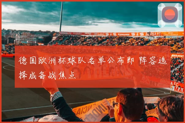德国欧洲杯球队名单公布即 阵容选择成备战焦点